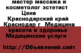 мастер массажа и косметолог-эстетист › Цена ­ 1 000 - Краснодарский край, Краснодар г. Медицина, красота и здоровье » Медицинские услуги   